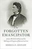Rebecca E. Zietlow, "The Forgotten Emancipator: James Mitchell Ashley and the Ideological Origins of Reconstruction" (Cambridge UP, 2018)