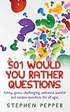 501 Would You Rather Questions: Funny, gross, challenging, awkward, painful and random questions for all ages