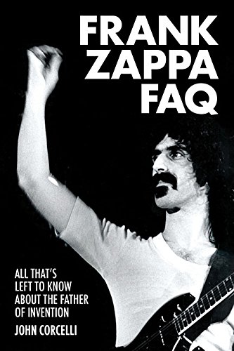 Frank Zappa FAQ: All That's Left to Know About the Father of Invention (FAQ Series)