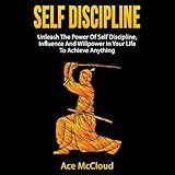 Self Discipline: Unleash the Power of Self Discipline, Influence and Willpower in Your Life to Achieve Anything