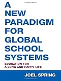A New Paradigm for Global School Systems : Education for a Long and Happy Life, Spring, Joel, 0805861238