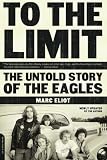 To the Limit: The Untold Story of the Eagles by Marc Eliot