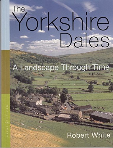 The Yorkshire Dales a Landscape Through Time by Robert White