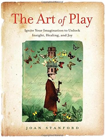 The Art of Play: Ignite Your Imagination to Unlock Insight, Healing, and Joy