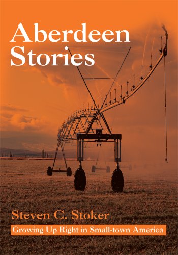 Aberdeen Stories: Growing up Right in Small-Town America by Steven C. Stoker
