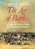 The Age of Battles: The Quest for Decisive Warfare from Breitenfeld to Waterloo by Russell Frank Weigley