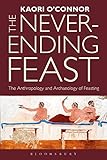 The Never-ending Feast: The Anthropology and Archaeology of Feasting by Kaori O'Connor