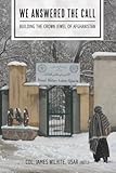 We Answered the Call: Building the Crown Jewel of Afghanistan by Col. James Wilhite
