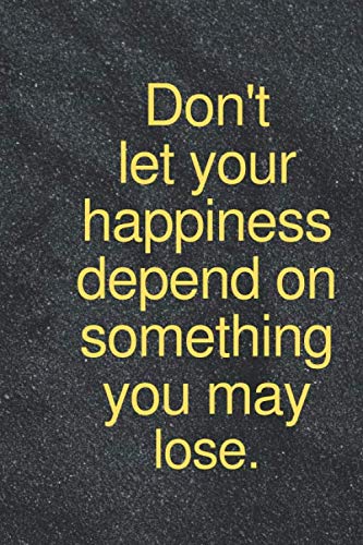 don't let your happiness depend on something you may lose: quotation notebook black lined notebook 120 pages size 6''x''9