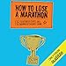 How to Lose a Marathon: A Starter's Guide to Finishing in 26.2 Chapters by 