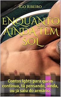 Livro ENQUANTO AINDA TEM SOL: Contos lgbts para quem continua, tá pensando, ainda, ou já saiu do armário.