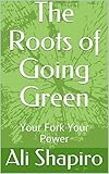 The Roots of Going Green: Your Fork Your Power by Ali Shapiro