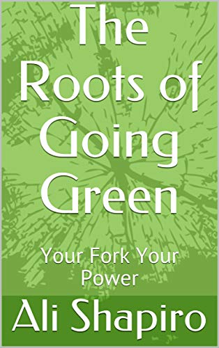 The Roots of Going Green: Your Fork Your Power by Ali Shapiro