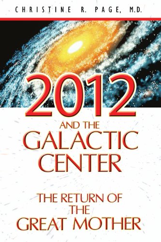 2012 and the Galactic Center: The Return of the Great Mother by Christine R. Page M.D.