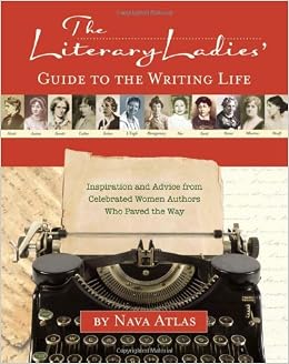 The Literary Ladies' Guide to the Writing Life: Inspiration and Advice from Celebrated Women Authors Who Paved the Way