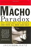 The Macho Paradox: Why Some Men Hurt Women and and How All Men Can Help, Jackson Katz, 1402204019
