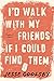I'd Walk with My Friends If I Could Find Them