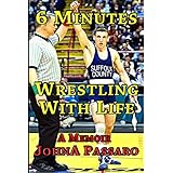 6 Minutes Wrestling with Life: How the Greatest Sport on Earth Prepared Me for the Fight of My Life (Every Breath Is Gold) (Volume 1)