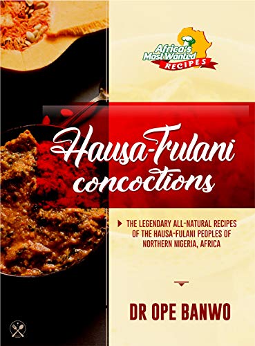 Hausa-Fulani Concoctions: The Legendary All-Natural Recipes Of The Hausa-Fulani Peoples Of Northern Nigeria, Africa. (Africa's Most Wanted Recipes Book 2) by [BANWO, OPE]