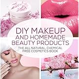 DIY Makeup And Homemade Beauty Products: The All Natural, Chemical Free Cosmetics Book (Formulating Chemical Free, Natural Cosmetics, Homemade Beauty Products And DIY Makeup) (Volume 1)
