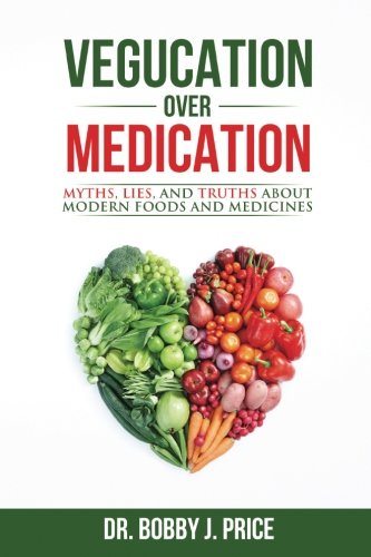 Download Vegucation Over Medication The Myths Lies And Truths About Modern Foods And Medicines Pdf Dr Bobby Price Dabmehammonk