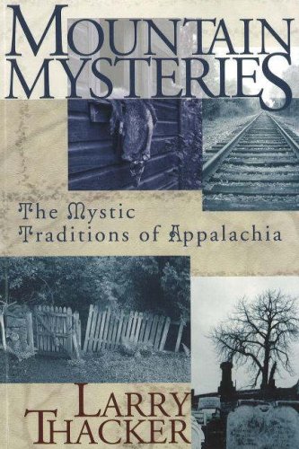 Mountain Mysteries: The Mystic Traditions of Appalachia by Larry Thacker