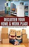 Declutter Your Home & Work Place: The Most Effective Way to Declutter your Life & Recapture Time and Space (decluttering, organizing, reclaiming your home, ... organization, cleaning, hoarding Book 1)
