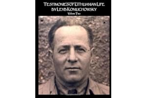 Testimonies of Lithuanian Life by Leyb Koniuchowsky: A sequel to: The Lithuanian Slaughter of Its Jews The Testimonies of 121