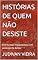 Livro HISTÓRIAS DE QUEM NÃO DESISTE: Entrevistas impactantes com pessoas de êxitos