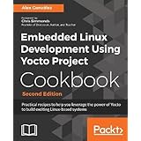 Embedded Linux Development Using Yocto Project Cookbook - Second Edition: Practical recipes to help you leverage the power of Yocto to build exciting Linux-based systems