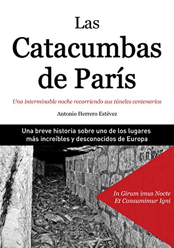 Las Catacumbas de París: Una interminable noche recorriendo sus túneles centenarios (Spanish Edition)