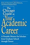 The Chicago Guide to Your Academic Career: A Portable Mentor for Scholars from Graduate School through Tenure