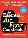 The Essential Air Fryer Cookbook: The Only Book You Need for Your Small, Medium, or Large Air Fryer by Bruce Weinstein