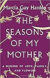The Seasons of My Mother: A Memoir of Love, Family, and Flowers by