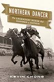 Northern Dancer: The Legendary Horse That Inspired a Nation by Kevin Chong