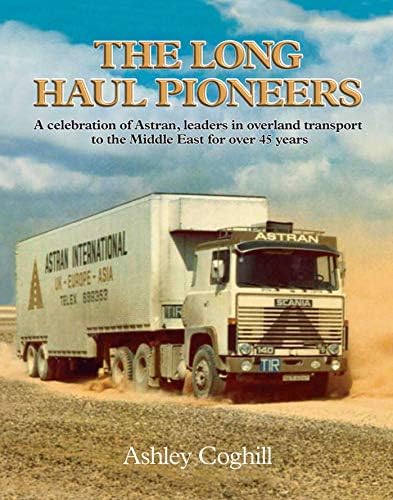 The Long Haul Pioneers: A Celebration of Astran: Leaders in Overland Transport to the Middle East for Over 40 Years Hardcover – 26 Jun. 2010