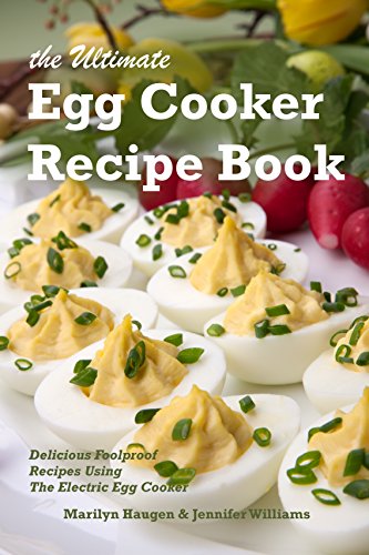 The Ultimate Egg Cooker Recipe Book: Delicious Foolproof Recipes Using Your Electric Egg Cooker