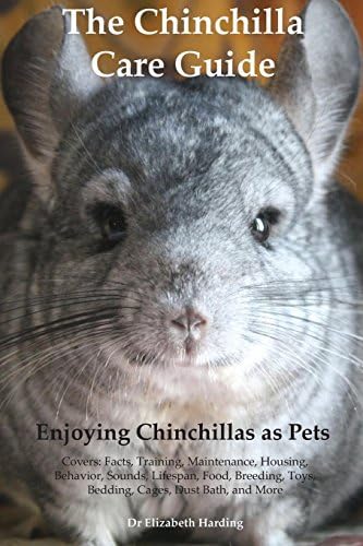 The Chinchilla Care Guide Enjoying Chinchillas as Pets Covers: Facts, Training, Maintenance, Housing, Behavior, Sounds, Lifespan, Food, Breeding, Toys, Bedding, Cages, Dust Bath, and More