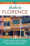 Made in Florence: A Travel Guide to Fabrics, Frames, Jewelry, Leather Goods, Maiolica, Paper, Woodcrafts & More (Laura Morelli's Authentic Arts) by 