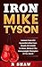 Iron Mike Tyson: Lessons From Kid Dynamite's Rise From The Streets Of Catskill To Fame, Riches & The Heavyweight Champion Of The World (Boxing, MMA, Muay Thai)