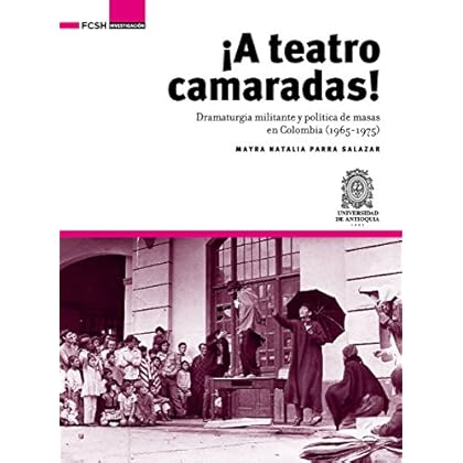 ¡A Teatro Camaradas!: Dramaturgia militante y política de masas en Colombia (1965-1975) (Investigación) ¡A Teatro Camaradas!: Dramaturgia militante y política de masas en Colombia (1965-1975) (Investigación)