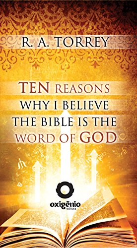 Ten Reasons Why I Believe the Bible Is the Word of God by R.A. Torrey