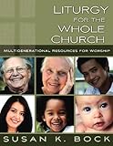 Liturgy for the Whole Church: Multigenerational Resources for Worship by Susan K. Bock