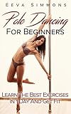 Pole Dancing For Beginners: Learn The Best Exercises In 1 Day And Get Fit