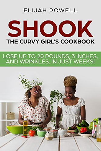 EBOOK Shook: The Curvy Girl's Cookbook: LOSE UP TO 20 POUNDS, 3 INCHES, AND WRINKLES IN JUST WEEKS [D.O.C]