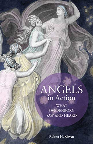 ANGELS IN ACTION: WHAT SWEDENBORG SAW AND HEARD by ROBERT KIRVEN