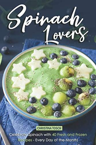 Spinach Lovers: Celebrate Spinach with 40 Fresh and Frozen Recipes – Every Day of the Month!