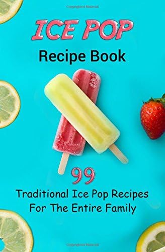Ice Pop Recipe Book: 99 Traditional Ice pop recipes for the entire family! Paperback โ 3 Mar. 2017