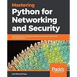 Mastering Python for Networking and Security: Leverage Python scripts and libraries to overcome networking and security issues