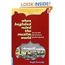 When Baghdad Ruled the Muslim World: The Rise and Fall of Islam's Greatest Dynasty